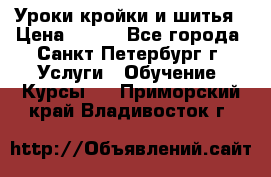 Уроки кройки и шитья › Цена ­ 350 - Все города, Санкт-Петербург г. Услуги » Обучение. Курсы   . Приморский край,Владивосток г.